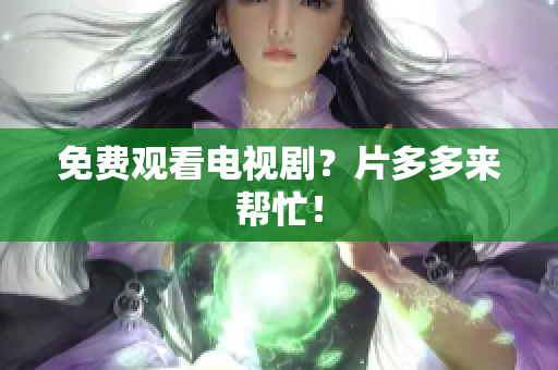 免费观看电视剧？片多多来帮忙！
