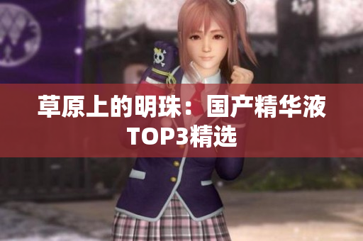 草原上的明珠：国产精华液TOP3精选