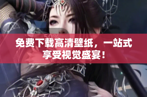 免费下载高清壁纸，一站式享受视觉盛宴！