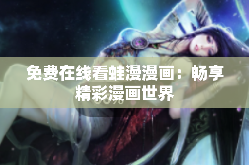 免费在线看蛙漫漫画：畅享精彩漫画世界