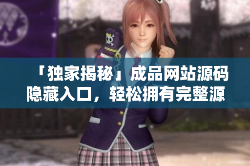 「独家揭秘」成品网站源码隐藏入口，轻松拥有完整源码