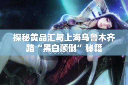 探秘黄品汇与上海乌鲁木齐路“黑白颠倒”秘籍