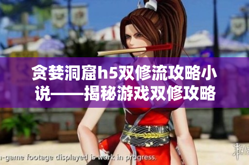 贪婪洞窟h5双修流攻略小说——揭秘游戏双修攻略