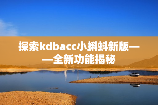 探索kdbacc小蝌蚪新版——全新功能揭秘