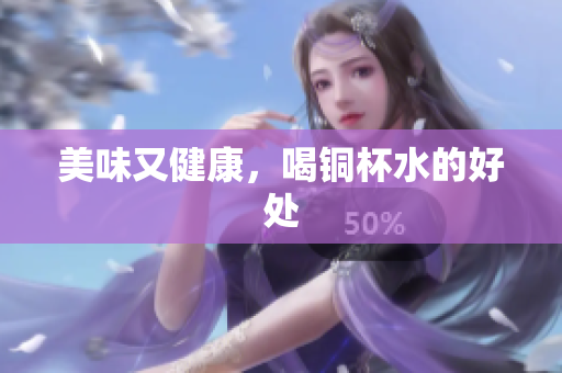 美味又健康，喝铜杯水的好处