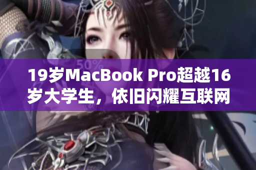 19岁MacBook Pro超越16岁大学生，依旧闪耀互联网？