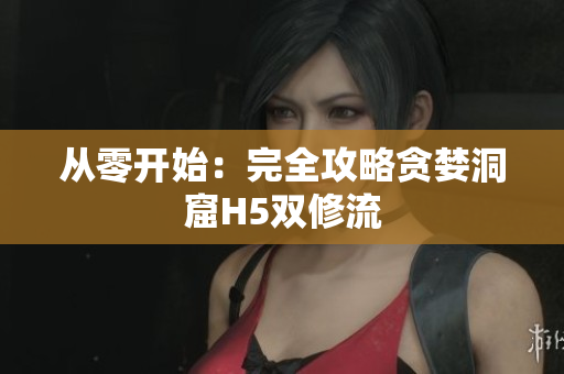 从零开始：完全攻略贪婪洞窟H5双修流