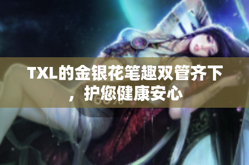 TXL的金银花笔趣双管齐下，护您健康安心