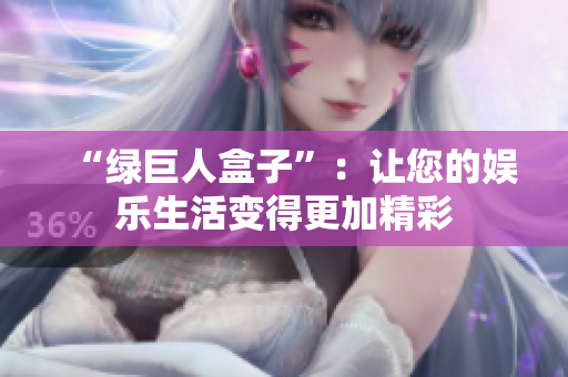 “绿巨人盒子”：让您的娱乐生活变得更加精彩