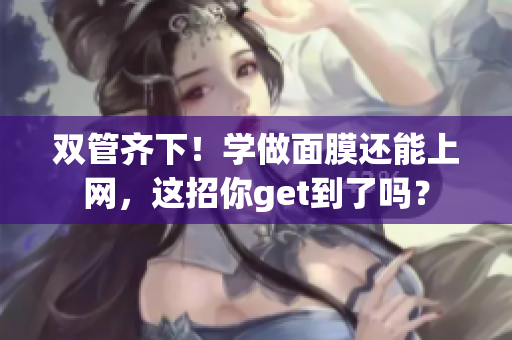 双管齐下！学做面膜还能上网，这招你get到了吗？