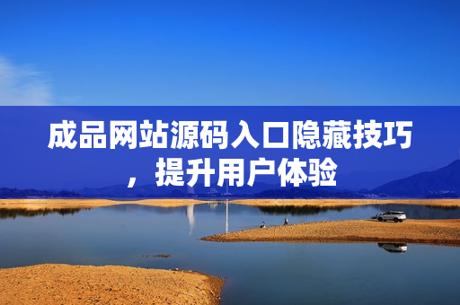 成品网站源码入口隐藏技巧，提升用户体验