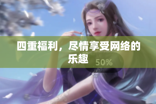 四重福利，尽情享受网络的乐趣