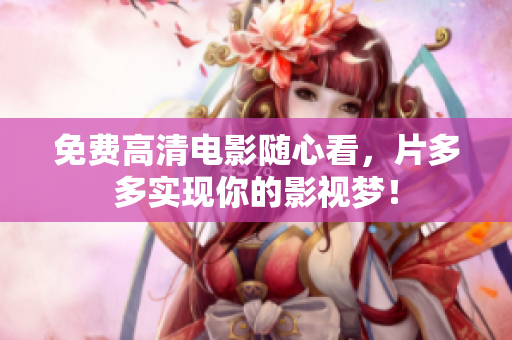 免费高清电影随心看，片多多实现你的影视梦！