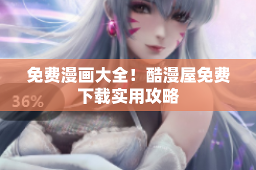 免费漫画大全！酷漫屋免费下载实用攻略