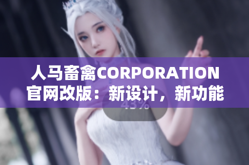 人马畜禽CORPORATION官网改版：新设计，新功能，新体验！