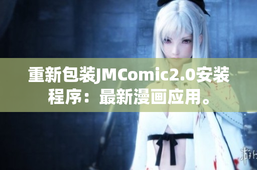 重新包装JMComic2.0安装程序：最新漫画应用。