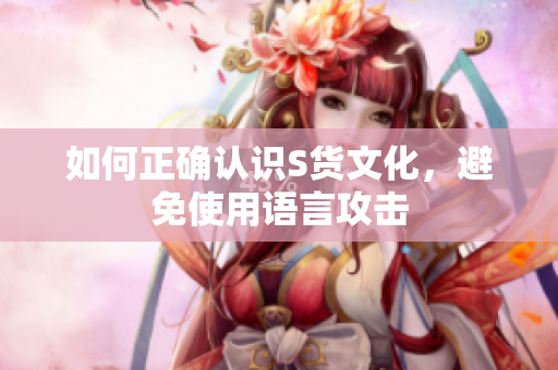 如何正确认识S货文化，避免使用语言攻击