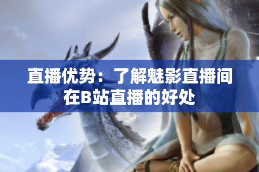 直播优势：了解魅影直播间在B站直播的好处