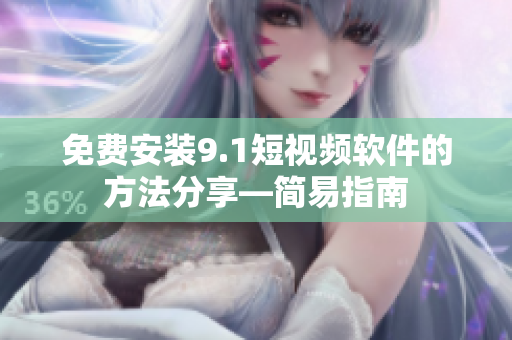 免费安装9.1短视频软件的方法分享—简易指南