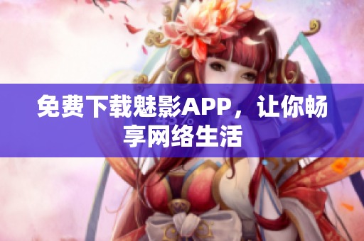 免费下载魅影APP，让你畅享网络生活