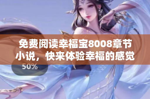 免费阅读幸福宝8008章节小说，快来体验幸福的感觉吧！