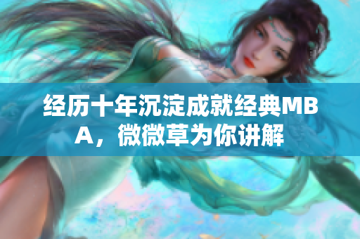 经历十年沉淀成就经典MBA，微微草为你讲解