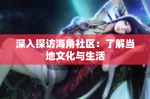 深入探访海角社区：了解当地文化与生活