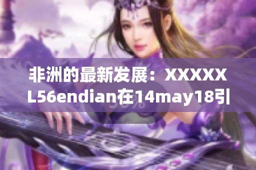 非洲的最新发展：XXXXXL56endian在14may18引起关注