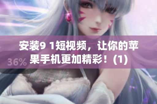 安装9 1短视频，让你的苹果手机更加精彩！(1)