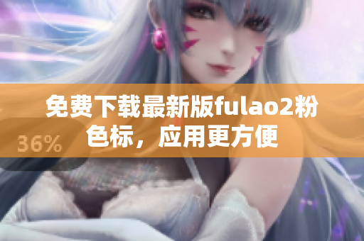 免费下载最新版fulao2粉色标，应用更方便