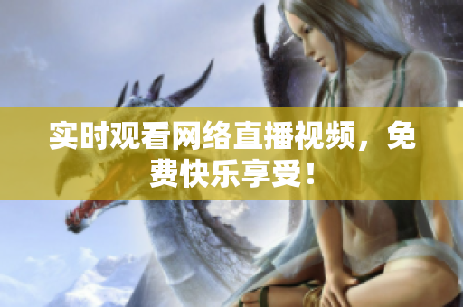 实时观看网络直播视频，免费快乐享受！