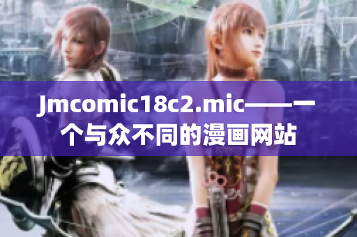 Jmcomic18c2.mic——一个与众不同的漫画网站