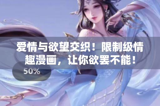 爱情与欲望交织！限制级情趣漫画，让你欲罢不能！