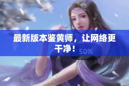 最新版本鉴黄师，让网络更干净！