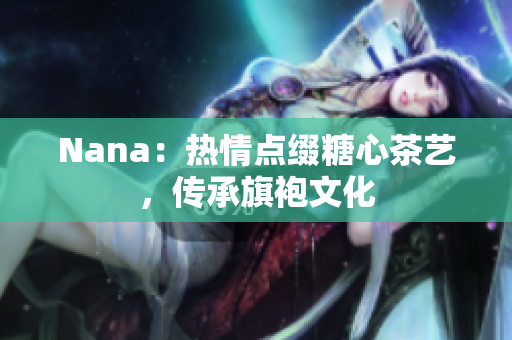 Nana：热情点缀糖心茶艺，传承旗袍文化