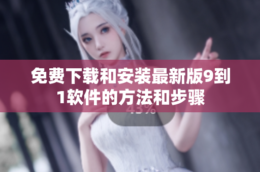 免费下载和安装最新版9到1软件的方法和步骤
