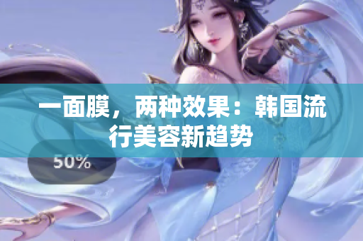 一面膜，两种效果：韩国流行美容新趋势