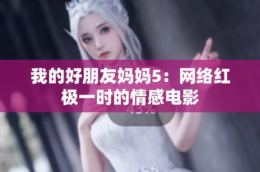 我的好朋友妈妈5：网络红极一时的情感电影