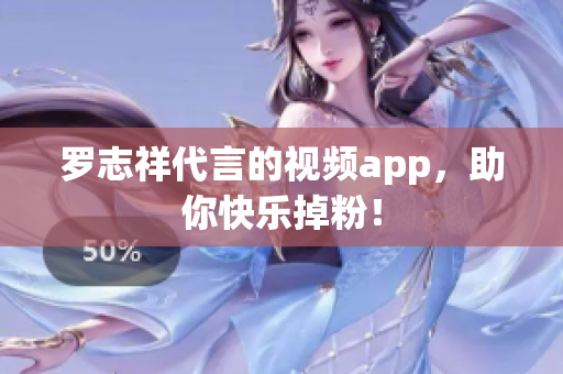 罗志祥代言的视频app，助你快乐掉粉！