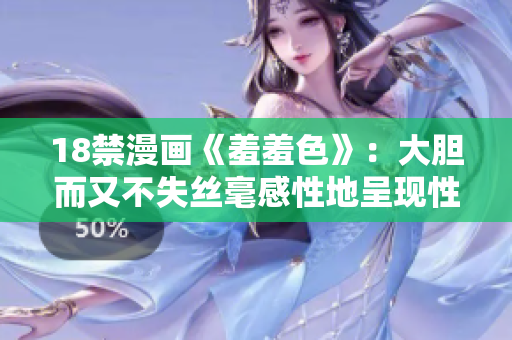 18禁漫画《羞羞色》：大胆而又不失丝毫感性地呈现性爱场面
