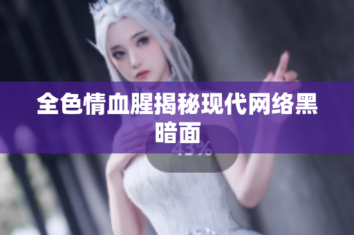 全色情血腥揭秘现代网络黑暗面