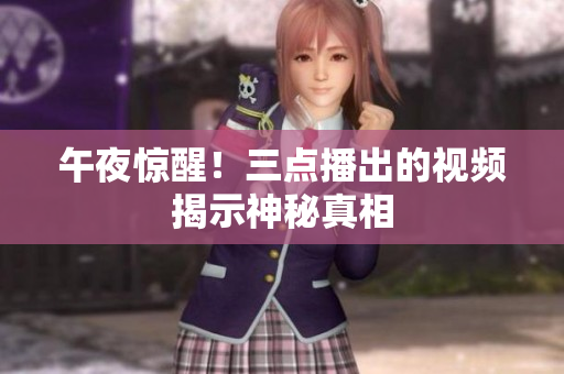 午夜惊醒！三点播出的视频揭示神秘真相