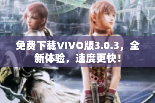 免费下载VIVO版3.0.3，全新体验，速度更快！