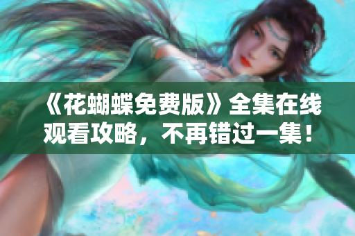 《花蝴蝶免费版》全集在线观看攻略，不再错过一集！