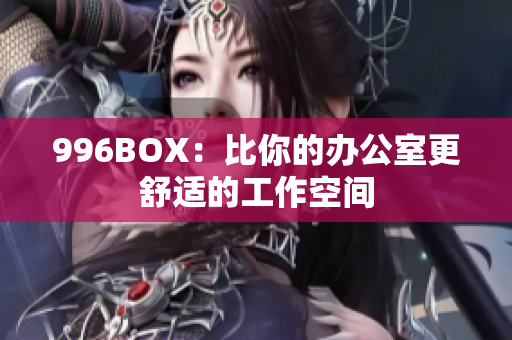996BOX：比你的办公室更舒适的工作空间