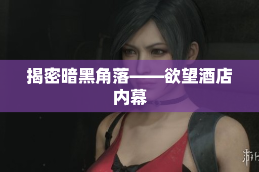 揭密暗黑角落——欲望酒店内幕