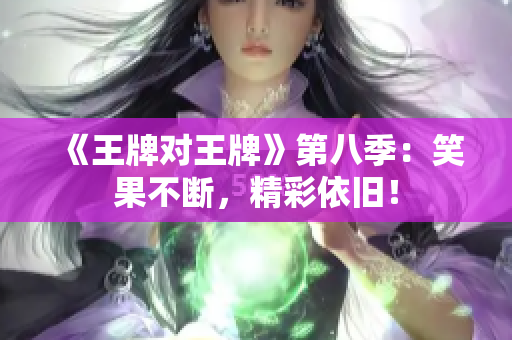 《王牌对王牌》第八季：笑果不断，精彩依旧！
