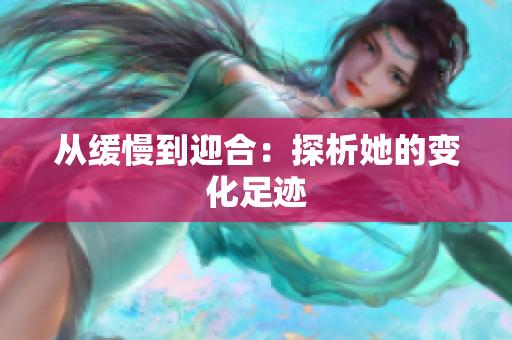 从缓慢到迎合：探析她的变化足迹