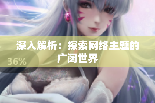 深入解析：探索网络主题的广阔世界