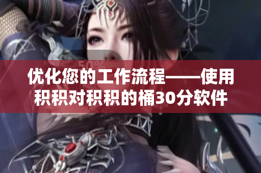 优化您的工作流程——使用积积对积积的桶30分软件